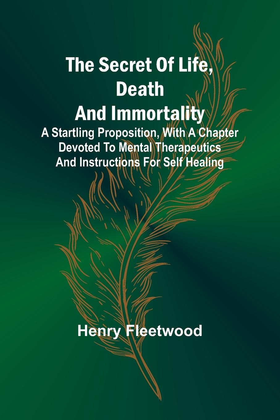 Knjiga The Secret of Life, Death and Immortality ;A startling proposition, with a chapter devoted to mental therapeutics and instructions for self healing 