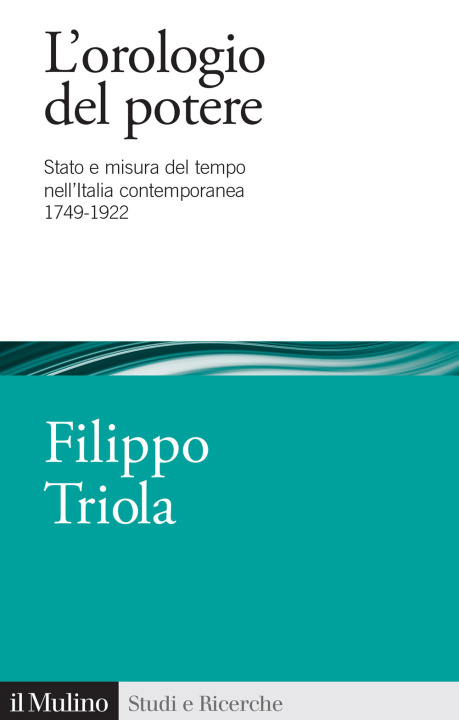 Kniha orologio del potere. Stato e misura del tempo nell'Italia contemporanea 1749-1922 Filippo Triola