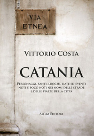 Książka Catania. Personaggi, santi, luoghi, date ed eventi noti e poco noti nei nomi delle strade e delle piazze della città Vittorio Costa