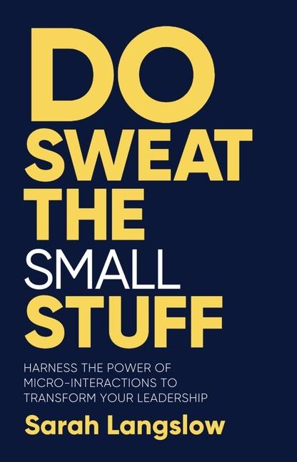 Carte Do Sweat the Small Stuff: Harness the Power of Micro-Interactions to Transform Your Leadership 