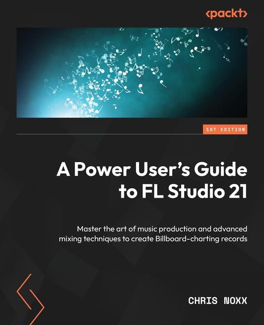 Könyv A Power User's Guide to FL Studio 21: Master the art of music production and advanced mixing techniques to create Billboard-charting records 