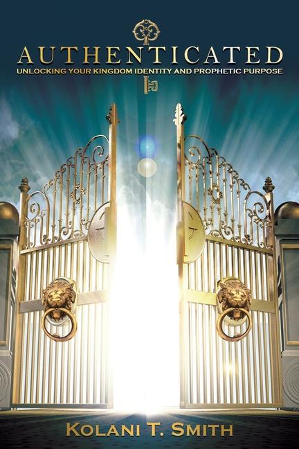 Knjiga Authenticated: Unlocking Your Kingdom Identity and Prophetic Purpose Kolani T Smith