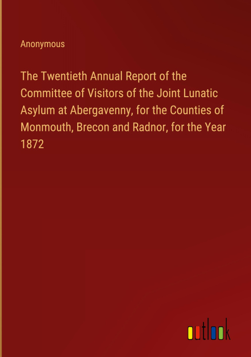 Könyv The Twentieth Annual Report of the Committee of Visitors of the Joint Lunatic Asylum at Abergavenny, for the Counties of Monmouth, Brecon and Radnor, 