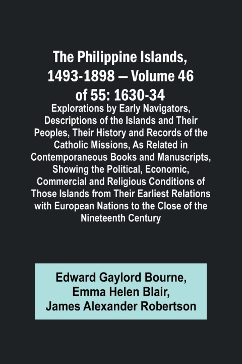 Knjiga The Philippine Islands, 1493-1898 - Volume 46 of 55 1630-34 Explorations by Early Navigators, Descriptions of the Islands and Their Peoples, Their His Emma Helen Blair