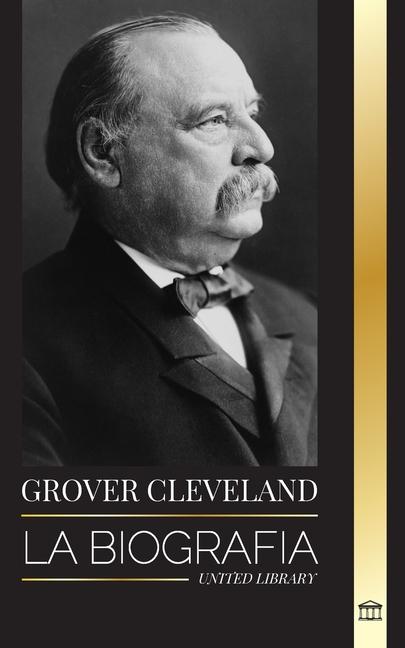 Книга Grover Cleveland: La Biografía y vida americana del 22° y 24° presidente "de hierro" de Estados Unidos 