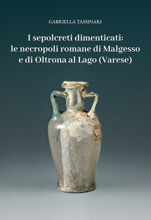Könyv sepolcreti dimenticati: le necropoli romane di Malgesso e di Oltrona al Lago (Varese) Gabriella Tassinari