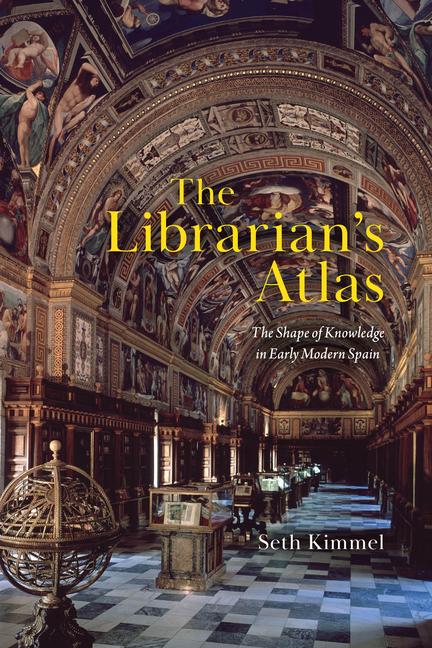 Könyv The Librarian`s Atlas – The Shape of Knowledge in Early Modern Spain Seth Kimmel