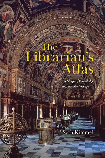 Knjiga The Librarian`s Atlas – The Shape of Knowledge in Early Modern Spain Seth Kimmel