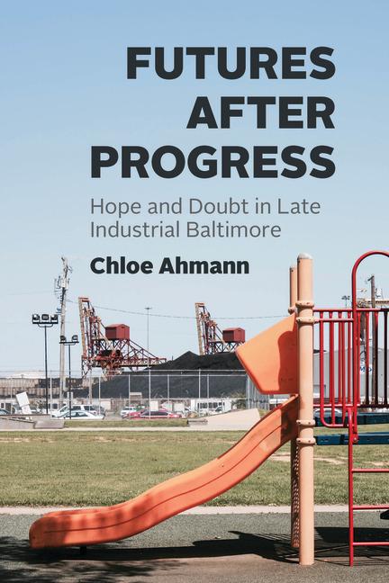 Knjiga Futures after Progress – Hope and Doubt in Late Industrial Baltimore Chloe Ahmann