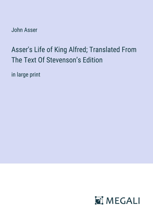 Kniha Asser's Life of King Alfred; Translated From The Text Of Stevenson?s Edition 