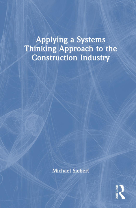 Knjiga Applying a Systems Thinking Approach to the Construction Industry Michael Siebert