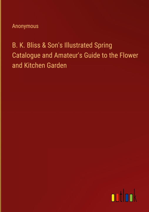Könyv B. K. Bliss & Son's Illustrated Spring Catalogue and Amateur's Guide to the Flower and Kitchen Garden 