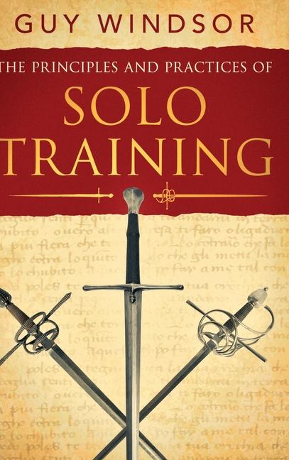 Book The Principles and Practices of Solo Training: A Guide for Historical Martial Artists, Sword People, and Everyone Else 