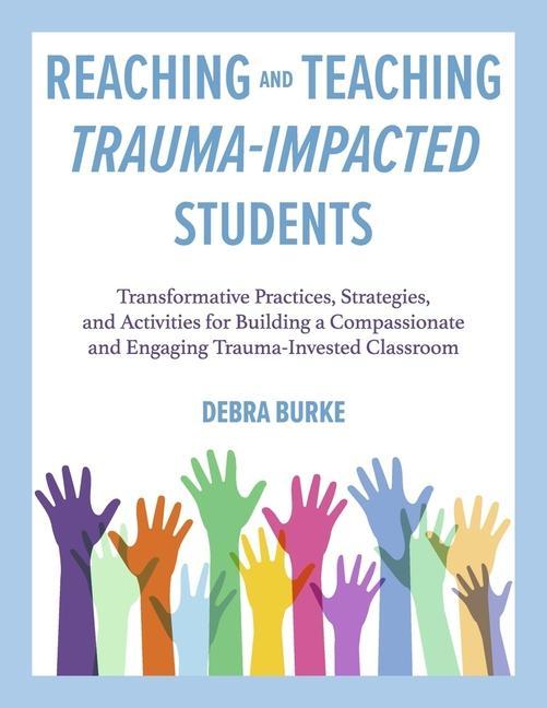 Könyv Reaching and Teaching Trauma-Impacted Students: Transformative Practices, Strategies, and Activities for Building a Compassionate and Engaging Trauma- 