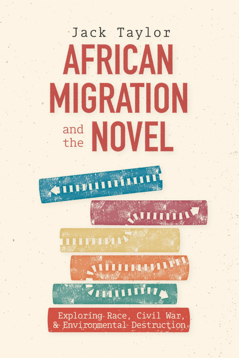 Kniha African Migration and the Novel – Exploring Race, Civil War, and Environmental Destruction Jack Taylor