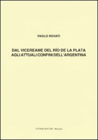 Carte Dal vicereame del Río de la Plata agli attuali confini dell'Argentina Paolo Rovati