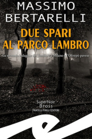 Carte Due spari al Parco Lambro. La seconda indagine del Tomba tra Milano e l'Oltrepò pavese Massimo Bertarelli