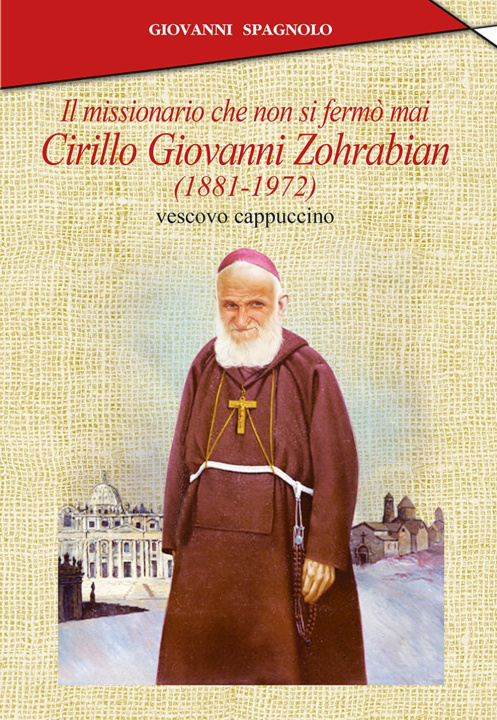 Carte missionario che non si fermò mai. Cirillo Giovanni Zohrabian (1881-1972) vescovo cappuccino Giovanni Spagnolo