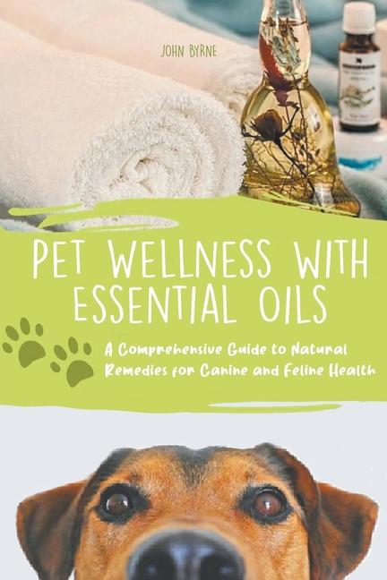 Kniha Pet Wellness with Essential Oils A Comprehensive Guide to Natural Remedies for Canine and Feline Health 