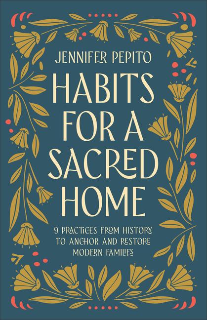 Könyv Habits for a Sacred Home: 9 Practices from History to Anchor and Restore Modern Families 