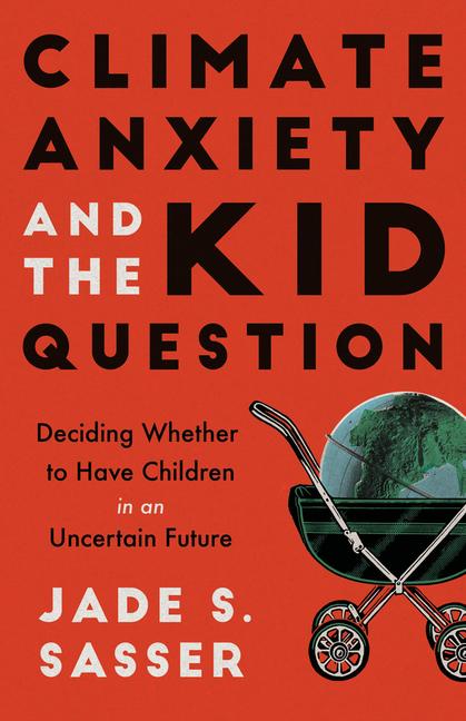 Kniha Climate Anxiety and the Kid Question – Deciding Whether to Have Children in an Uncertain Future Jade Sasser