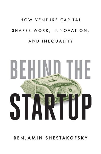 Книга Behind the Startup – How Venture Capital Shapes Work, Innovation, and Inequality Benjamin Shestakofsky