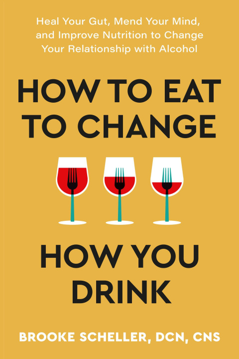 Carte How to Eat to Change How You Drink: Heal Your Gut, Mend Your Mind, and Improve Nutrition to Change Your Relationship with Alcohol 