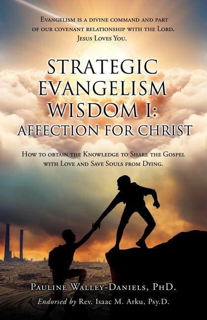 Książka Strategic Evangelism Wisdom I: Affection for Christ: How to obtain the Knowledge to Share the Gospel with Love and Save Souls from Dying Isaac M. Arku Psy D.