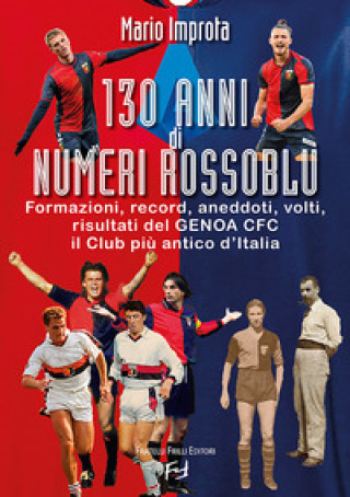 Kniha 130 anni di numeri rossoblù. Formazioni, record, aneddoti, volti, risultati del Genoa CFC il club più antico d'Italia Mario Improta
