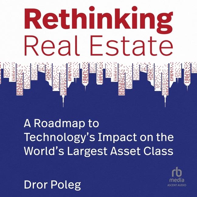 Digital Rethinking Real Estate: A Roadmap to Technology's Impact on the World's Largest Asset Class Alister Austin