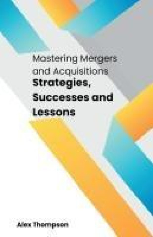 Libro Mastering Mergers and Acquisitions Alex Thompson