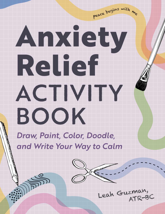 Knjiga Anxiety Relief Activity Book: Draw, Paint, Color, Doodle, and Write Your Way to Calm 