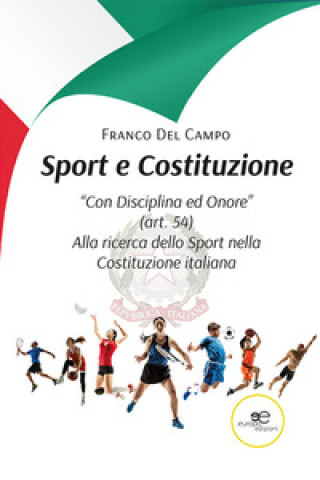 Könyv Sport e Costituzione. "Con Disciplina ed Onore" (art. 54). Alla ricerca dello Sport nella Costituzione italiana Franco Del Campo