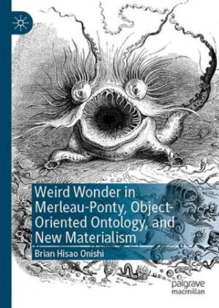 Knjiga Weird Wonder in Merleau-Ponty, Object-Oriented Ontology, and New Materialism Brian Hisao Onishi