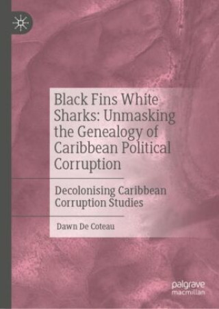 Könyv Black Fins White Sharks: Unmasking the Genealogy of Caribbean Political Corruption Dawn De Coteau