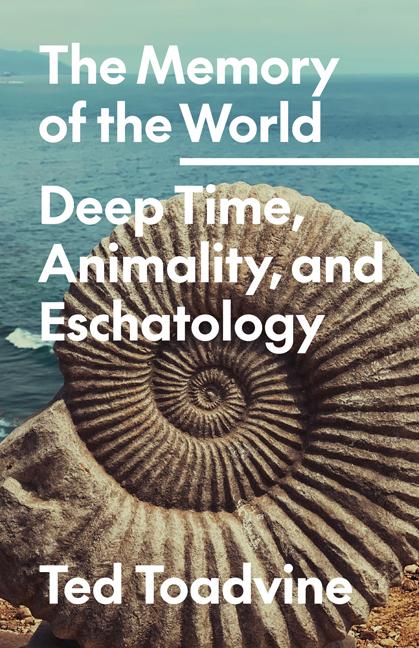 Carte The Memory of the World – Deep Time, Animality, and Eschatology Ted Toadvine