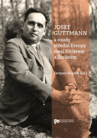 Kniha Josef Guttmann a osudy střední Evropy mezi Hitlerem a Stalinem Jacques Rupnik