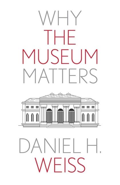 Knjiga Why the Museum Matters Daniel H. Weiss