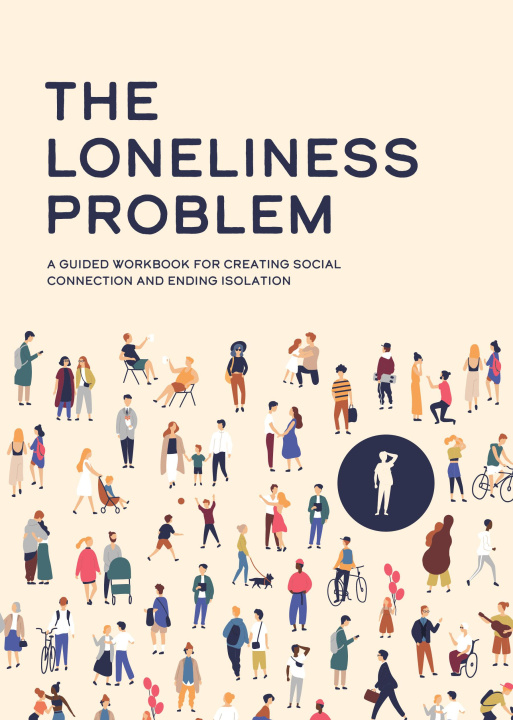 Book The Loneliness Problem: A Guided Workbook for Creating Social Connection and Ending Isolation 