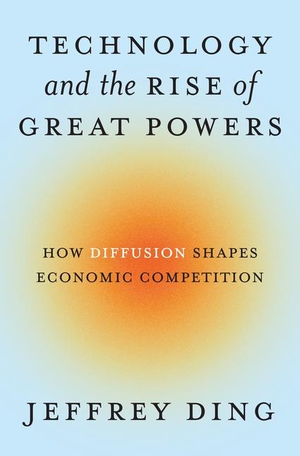 Książka Technology and the Rise of Great Powers – How Diffusion Shapes Economic Competition Jeffrey Ding