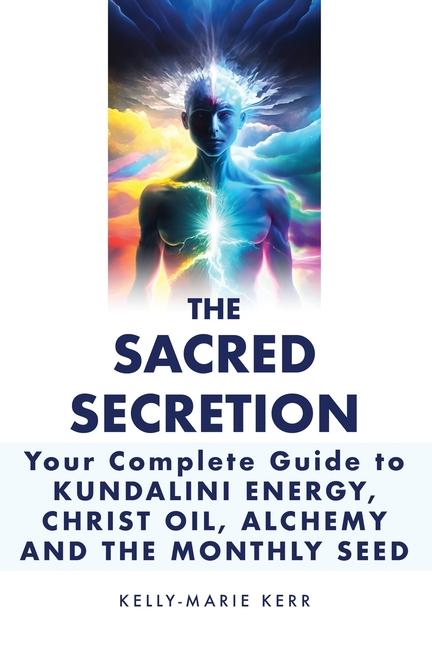 Book The Sacred Secretion, Your Complete Guide to Kundalini Energy, Christ Oil, Alchemy and the Monthly Seed 