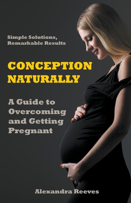 Knjiga Conception Naturally - A Guide to Overcoming and Getting Pregnant Alexandra Reeves