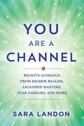 Kniha You Are a Channel: Receive Guidance from Higher Realms, Ascended Masters, Star Families, and More 