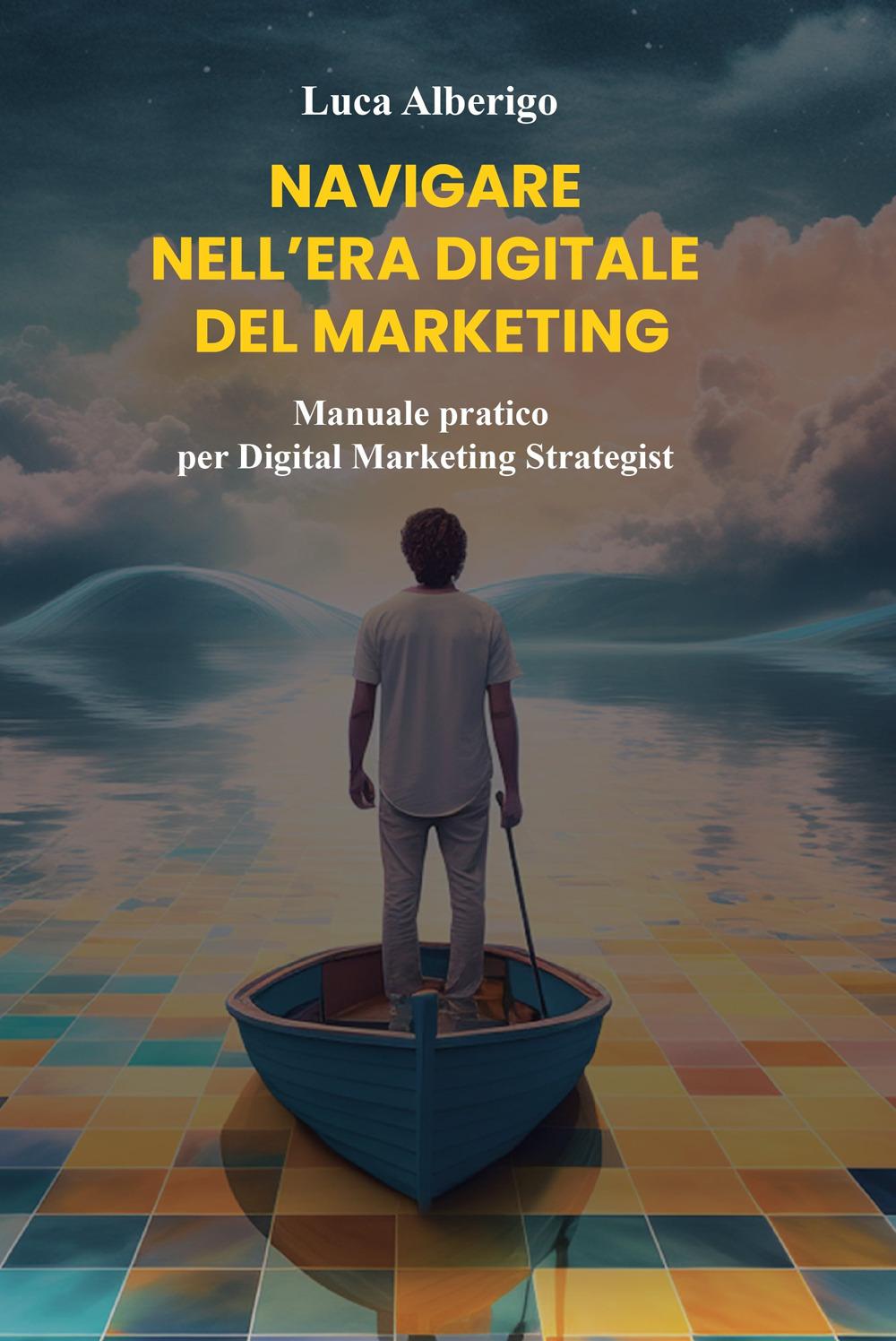 Kniha Navigare nell'Era digitale del Marketing: Manuale pratico per Digital Marketing Strategist 