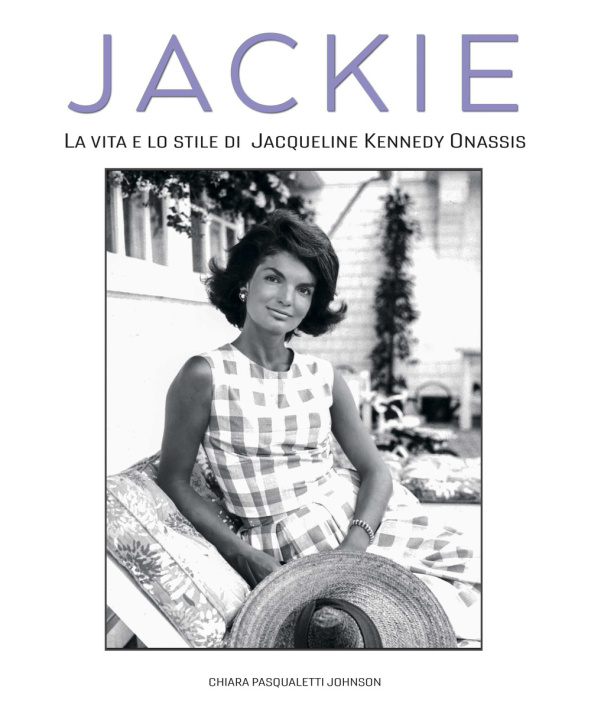 Книга Jackie Kennedy. La vita e lo stile di Jacqueline Kennedy Onassis Chiara Pasqualetti Johnson