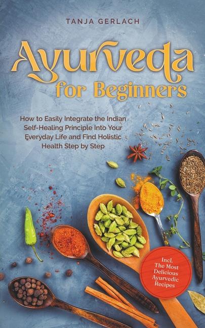 Βιβλίο Ayurveda for Beginners How to Easily Integrate the Indian Self-Healing Principle Into Your Everyday Life and Find Holistic Health Step by Step Incl. T 