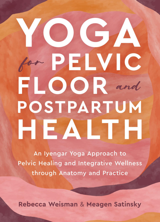 Книга Yoga for Pelvic Floor and Postpartum Health: An Iyengar Yoga Approach to Pelvic Healing and Integrative Wellness Through Anat Omy and Practice Meagen Satinsky