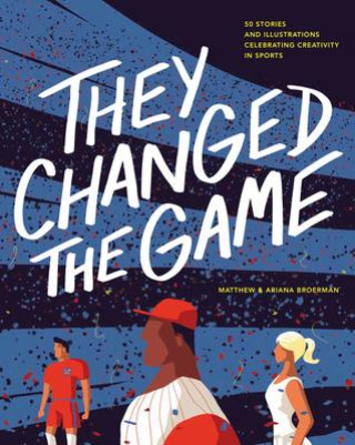 Book They Changed the Game: 50 Stories and Illustrations Celebrating Creativity in Sports Matthew Broerman