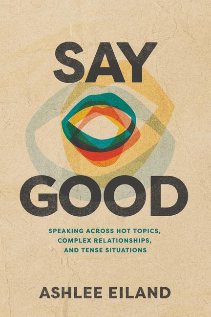 Knjiga Say Good: Speaking Across Hot Topics, Complex Relationships, and Tense Situations Eiland Ashlee