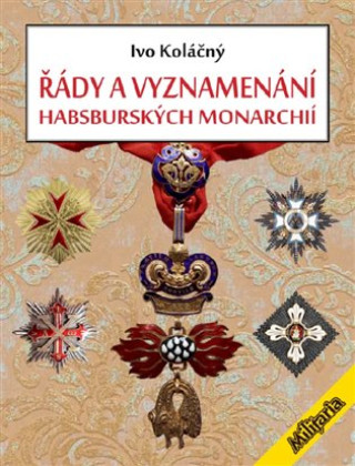 Knjiga Řády a vyznamenání Habsburské monarchie do roku 1918 Ivan Koláčný